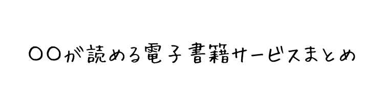 〇〇が読める電子書籍サービスまとめ